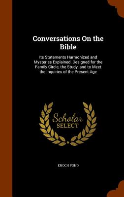 Image for Conversations On the Bible: Its Statements Harmonized and Mysteries Explained. Designed for the Family Circle, the Study, and to Meet the Inquiries of the Present Age