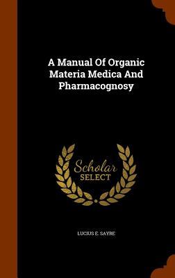 A Manual Of Organic Materia Medica And Pharmacognosy Image for A Manual Of Organic Materia Medica And Pharmacognosy