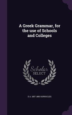 Image for A Greek Grammar, for the use of Schools and Colleges A Greek Grammar, for the use of Schools and Colleges