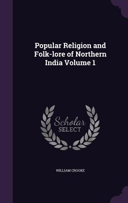 Popular Religion and Folk-lore of Northern India Volume 1