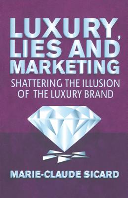 Luxury, Lies and Marketing: Shattering the Illusions of the Luxury Brand Image for Luxury, Lies and Marketing: Shattering the Illusions of the Luxury Brand