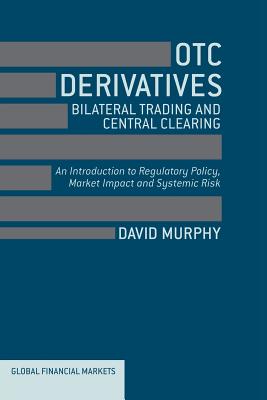 OTC Derivatives: Bilateral Trading and Central Clearing: An Introduction to Regulatory Policy, Market Impact and Systemic Risk (Global Financial Markets) Image for OTC Derivatives: Bilateral Trading and Central Clearing: An Introduction to Regulatory Policy, Market Impact and Systemic Risk (Global Financial Markets)