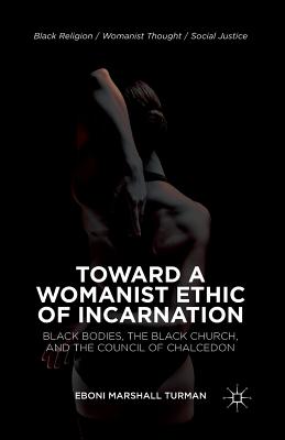 Toward a Womanist Ethic of Incarnation: Black Bodies, the Black Church, and the Council of Chalcedon (Black Religion/Womanist Thought/Social Justice)