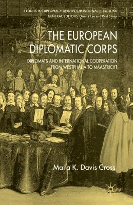 The European Diplomatic Corps: Diplomats and International Cooperation from Westphalia to Maastricht (Studies in Diplomacy and International Relations)