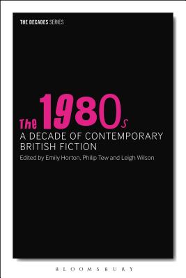The 1980s: A Decade of Contemporary British Fiction (The Decades Series) [Paperback] Tew, Philip; Horton, Emily; Wilson, Leigh and Hubble, Nick