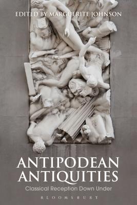 Antipodean Antiquities: Classical Reception Down Under (Bloomsbury Studies in Classical Reception) [Hardcover] Johnson, Marguerite
