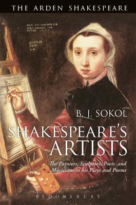 Shakespeare's Artists: The Painters, Sculptors, Poets and Musicians in his Plays and Poems [Hardcover] Sokol, B. J.