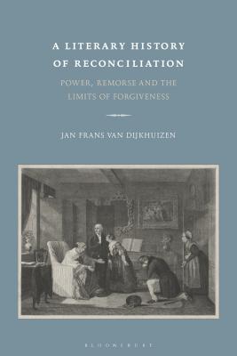 A Literary History of Reconciliation: Power, Remorse and the Limits of Forgiveness [Hardcover] Dijkhuizen, Jan Frans van