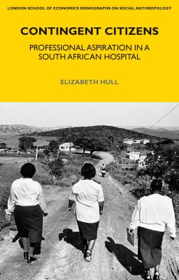 Image for Contingent Citizens: Professional Aspiration in a South African Hospital (LSE Monographs on Social Anthropology) [Hardcover] Hull, Elizabeth