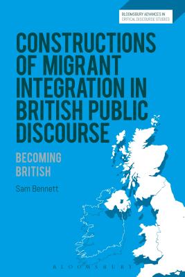 Constructions of Migrant Integration in British Public Discourse: Becoming British (Bloomsbury Advances in Critical Discourse Studies) [Hardcover] Bennett, Sam; Machin, David; Richardson, John and Krzyzanowski, Michal