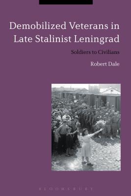 Demobilized Veterans in Late Stalinist Leningrad: Soldiers to Civilians [Paperback] Dale, Robert