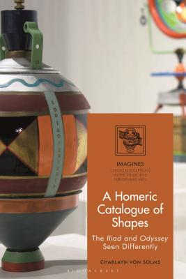 A Homeric Catalogue of Shapes: The Iliad and Odyssey Seen Differently (IMAGINES Classical Receptions in the Visual and Performing Arts) [Hardcover] Solms, Charlayn von; Carl-Uhink, Filippo and Lindner, Martin