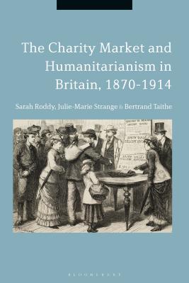 The Charity Market and Humanitarianism in Britain, 1870-1912 [Hardcover] Roddy, Sarah; Strange, Julie-Marie and Taithe, Bertrand