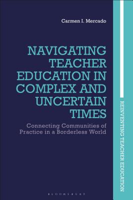 Navigating Teacher Education in Complex and Uncertain Times: Connecting Communities of Practice in a Borderless World (Reinventing Teacher Education) [Hardcover] Mercado, Carmen I.; Nuttall, Joce; Brennan, Marie; Smagorinsky, Peter and Ellis, Viv