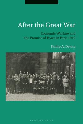 After the Great War: Economic Warfare and the Promise of Peace in Paris 1919 [Hardcover] Dehne, Phillip