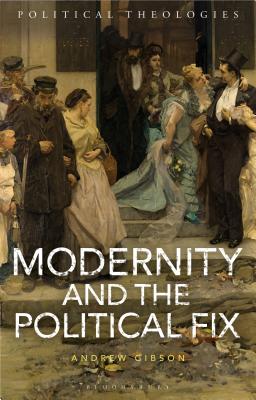 Modernity and the Political Fix (Political Theologies) [Hardcover] Gibson, Andrew; Bradley, Arthur; Dillon, Michael; Blanton, Ward and Sherwood, Yvonne