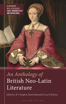 Image for An Anthology of British Neo-Latin Literature (Bloomsbury Neo-Latin Series: Early Modern Texts and Anthologies)