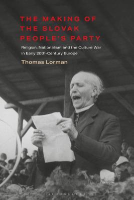 The Making of the Slovak Peoples Party: Religion, Nationalism and the Culture War in Early 20th-Century Europe (International Library of Twentieth Century History) [Hardcover] Lorman, Thomas