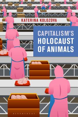 Capitalisms Holocaust of Animals: A Non-Marxist Critique of Capital, Philosophy and Patriarchy [Hardcover] Kolozova, Katerina