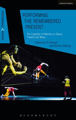 Performing the Remembered Present: The Cognition of Memory in Dance, Theatre and Music (Performance and Science: Interdisciplinary Dialogues) [Paperback] Hansen, Pil; Blsing, Bettina; Lutterbie, John and Shaughnessy, Nicola