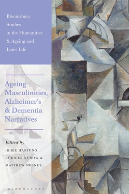 Ageing Masculinities, Alzheimer's and Dementia Narratives (Bloomsbury Studies in the Humanities, Ageing and Later Life)