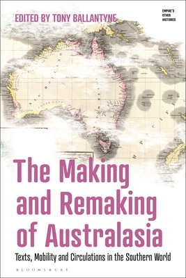 Image for The Making and Remaking of Australasia: Mobility, Texts and ?Southern Circulations? (Empire?s Other Histories)