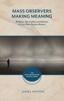Mass Observers Making Meaning: Religion, Spirituality and Atheism in Late 20th-Century Britain (The Mass-Observation Critical Series)