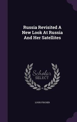 Russia Revisited a New Look at Russia and Her Satellites