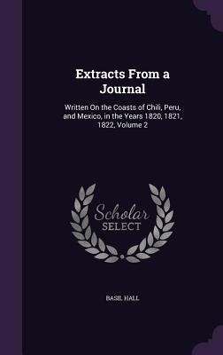 Extracts from a Journal: Written on the Coasts of Chili, Peru, and Mexico, in the Years 1820, 1821, 1822, Volume 2