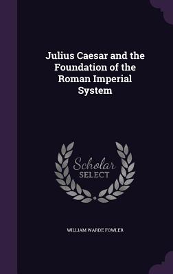 JULIUS CAESAR And the Foundation of the Roman Imperial System