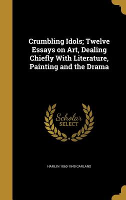 Crumbling Idols; Twelve Essays on Art, Dealing Chiefly With Literature, Painting and the Drama