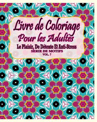 Livre De Coloriage Pour Les Adultes: Le Plaisir, De Détente Et Anti-Stress Série De Motifs ( Vol. 7) (French Edition) Image for Livre De Coloriage Pour Les Adultes: Le Plaisir, De Détente Et Anti-Stress Série De Motifs ( Vol. 7) (French Edition)
