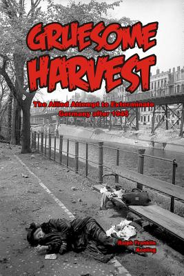 Gruesome Harvest. the Allied Attempt to Exterminate Germany after 1945