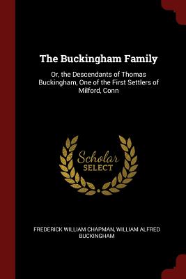 The Buckingham Family: Or, the Descendants of Thomas Buckingham, One of the First Settlers of Milford, Conn Image for The Buckingham Family: Or, the Descendants of Thomas Buckingham, One of the First Settlers of Milford, Conn