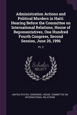Image for Administration Actions and Political Murders in Haiti: Hearing Before the Committee on International Relations, House of Representatives, One Hundred Administration Actions and Political Murders in Haiti: Hearing Before the Committee on International Relations, House of Representatives, One Hundred