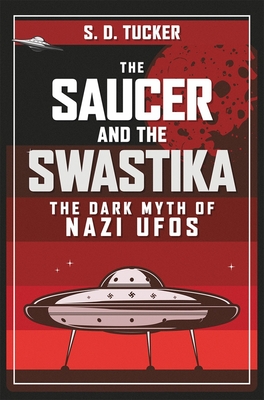 Image for The Saucer and the Swastika: The Dark Myth of Nazi UFOs The Saucer and the Swastika: The Dark Myth of Nazi UFOs
