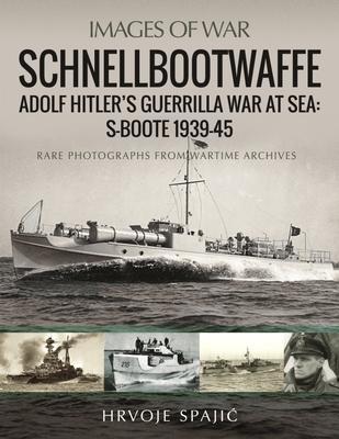 Images of War Schnellbootwaffe Adolf Hitler's Guerrilla War at Sea: S-Boote 1939-45