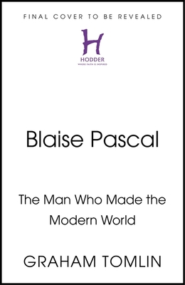 Blaise Pascal: The Man Who Made the Modern World