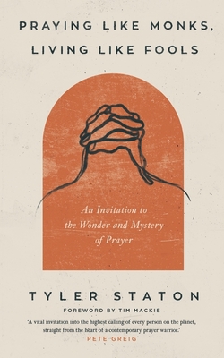Praying Like Monks, Living Like Fools: An Invitation to the Wonder and Mystery of Prayer
