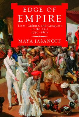 EDGE OF EMPIRE: LIVES, CULTURE, AND CONQUEST IN THE EAST, 1750-1850