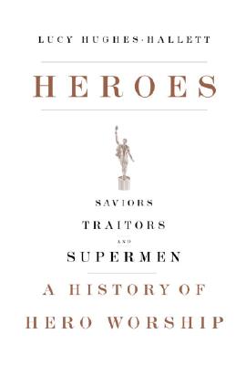 Image for Heroes: Saviors, Traitors, and Supermen: A History of Hero Worship