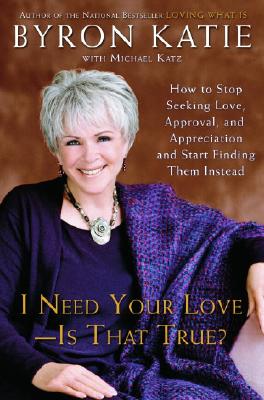 Image for I Need Your Love - Is That True? : How to Stop Seeking Love, Approval, and Appreciation and Start Finding Them Instead