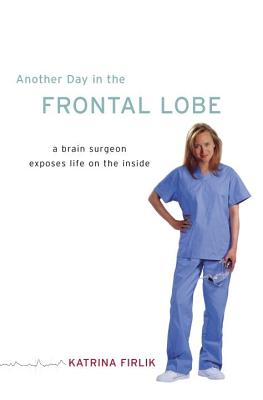 Another Day in the Frontal Lobe: A Brain Surgeon Exposes Life on the Inside