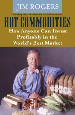 Hot Commodities: How Anyone Can Invest Profitably in the World's Best Market