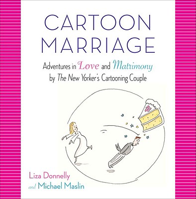 Cartoon Marriage: Adventures in Love and Matrimony by The New Yorker's Cartooning Couple