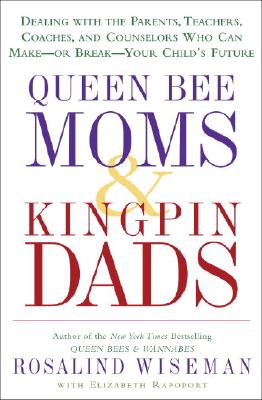 Queen Bee Moms & Kingpin Dads: Dealing with the Parents, Teachers, Coaches, and Counselors Who Can Make--or Break--Your Child's Future