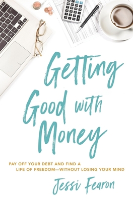 Image for Getting Good with Money: Pay Off Your Debt and Find a Life of Freedom---Without Losing Your Mind