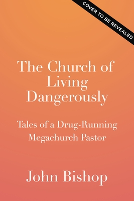 Church of Living Dangerously: Tales of a Drug-Running Megachurch Pastor