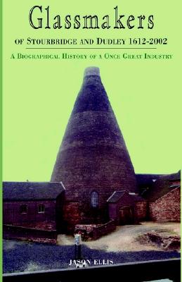 Glassmakers of Stourbridge and Dudley 1612-2002: A Biographical History of a Once Great Industry