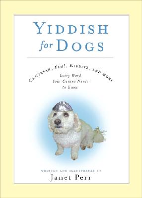 Yiddish for Dogs: Chutzpah, Feh!, Kibbitz, and More: Every Word Your Canine Needs to Know